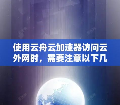 使用云舟云加速器访问云外网时,需要注意以下几点