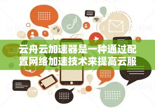 云舟云加速器是一种通过配置网络加速技术来提高云服务访问效率的工具。以下是一个详细的使用步骤,帮助你顺利使用云舟云加速器 云舟云加速器是一种通过配置网络加速技术来提高云服务访问效率的工具。以下是一个详细的使用步骤,帮助你顺利使用云舟云加速器