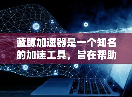 蓝鲸加速器是一个知名的加速工具,旨在帮助用户提升游戏速度、视频压缩和下载速度。如果你正在寻找一个可以加速游戏或软件的工具,以下是一些关键信息和建议