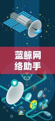 蓝鲸网络助手是一种通过网络连接到蓝鲸加速器的加速工具，旨在提供高效的信息下载和上传服务。以下是关于蓝鲸网络助手的详细分析