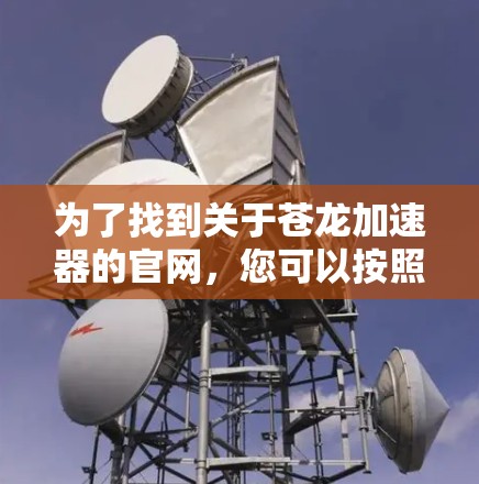 为了找到关于苍龙加速器的官网,您可以按照以下步骤进行