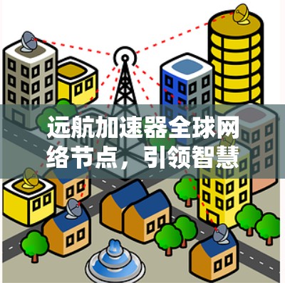 远航加速器全球网络节点，引领智慧交通与智慧城市新范式