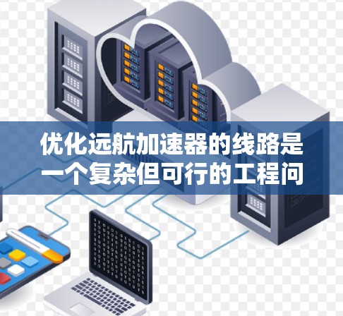 优化远航加速器的线路是一个复杂但可行的工程问题,涉及多个关键领域,如流体动力学、机械设计、控制论和能源管理。以下是对优化问题的详细分析和解决方案