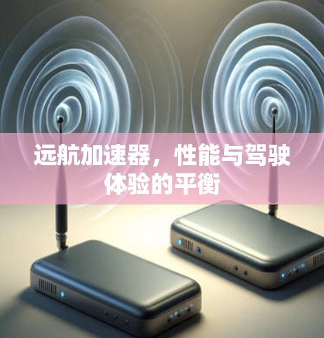 远航加速器，性能与驾驶体验的平衡