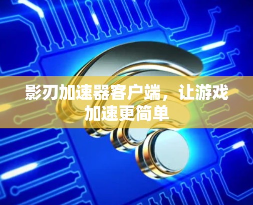 影刃加速器客户端,让游戏加速更简单 影刃加速器客户端,让游戏加速更简单