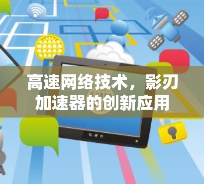 高速网络技术，影刃加速器的创新应用