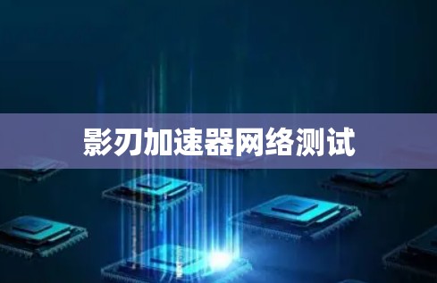 影刃加速器网络测试