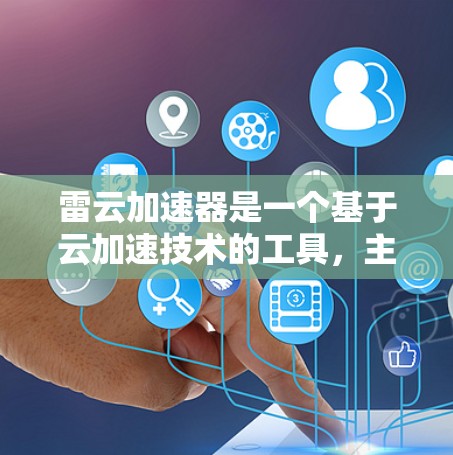 雷云加速器是一个基于云加速技术的工具，主要用于加速下载速度。它通过云存储和多线程技术，将下载内容分批次加载到服务器，从而提高下载速度。雷云加速器通常支持多种格式，如MP3、AVI、AVI等