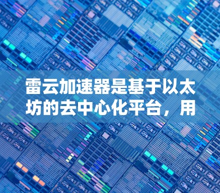 雷云加速器是基于以太坊的去中心化平台，用户可以通过雷云加速器进行加密货币交易，如以太坊、比特币等的交易。雷云加速器的功能主要是为用户提供更高效的交易环境，通常包括交易快照、交易记录、交易状态等