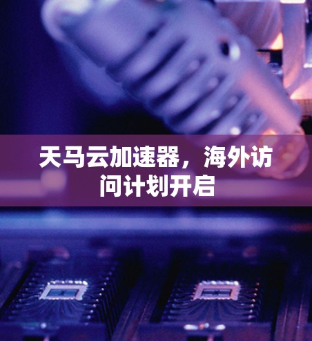 天马云加速器，海外访问计划开启