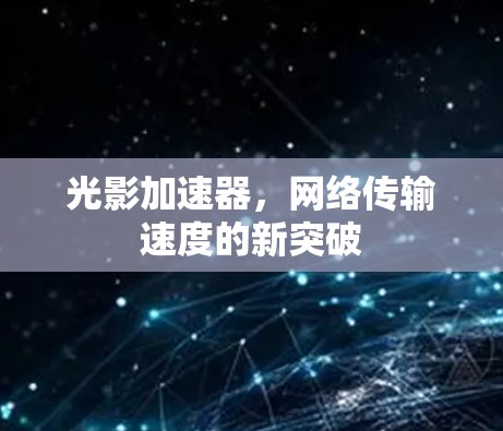 光影加速器,网络传输速度的新突破