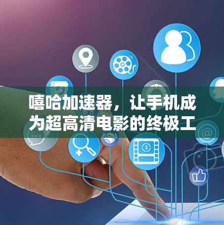 嘻哈加速器,让手机成为超高清电影的终极工具