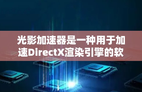 光影加速器是一种用于加速DirectX渲染引擎的软件工具,主要在Windows和macOS上提供。以下是详细的步骤指南,帮助你理解和使用光影加速器