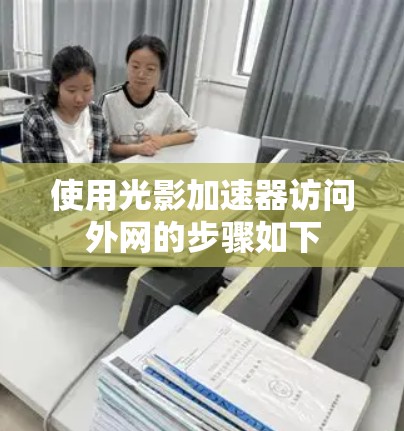 使用光影加速器访问外网的步骤如下