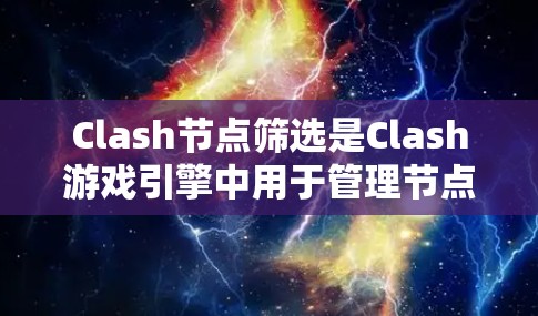 Clash节点筛选是Clash游戏引擎中用于管理节点的筛选功能,主要用于优化游戏性能和创建自定义节点。以下是详细的说明
