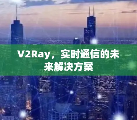 V2Ray，实时通信的未来解决方案