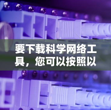 要下载科学网络工具，您可以按照以下步骤操作
