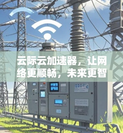 云际云加速器,让网络更顺畅,未来更智能