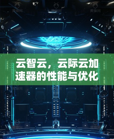 云智云,云际云加速器的性能与优化