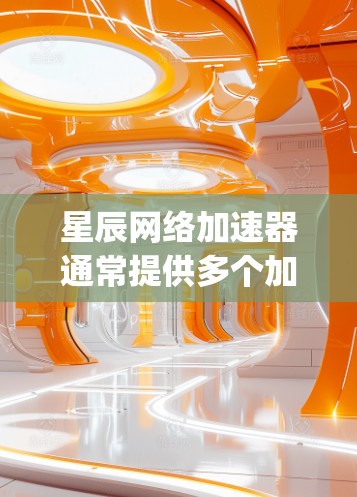 星辰网络加速器通常提供多个加速器选项,包括免费和 paid版本。为了访问星辰网络加速器的官网,您可以按照以下步骤操作