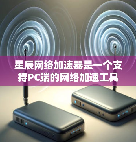 星辰网络加速器是一个支持PC端的网络加速工具,旨在提升计算机性能,帮助处理多任务。以下是关于星辰网络加速器的详细信息