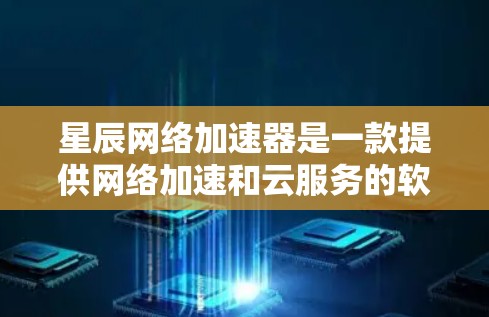 星辰网络加速器是一款提供网络加速和云服务的软件,旨在帮助用户提升网页访问和下载效率。以下是星辰网络评测的总结和分析