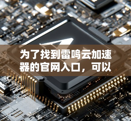 为了找到雷鸣云加速器的官网入口,可以按照以下步骤进行
