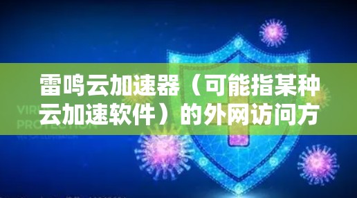 雷鸣云加速器(可能指某种云加速软件)的外网访问方式取决于具体的软件类型和使用场景。以下是一些常见的访问方式