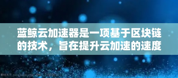 蓝鲸云加速器是一项基于区块链的技术,旨在提升云加速的速度和稳定性。以下是对其体验的详细描述