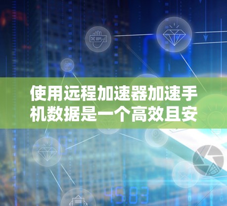 使用远程加速器加速手机数据是一个高效且安全的选择。以下是一个详细的步骤指南,帮助你轻松使用远程加速器