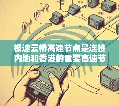 极速云桥高速节点是连接内地和香港的重要高速节点,涉及多个方面,包括交通管理、信息管理、安全管理和经济管理。以下是其主要功能