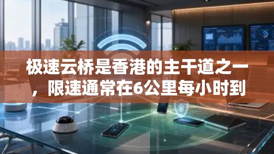 极速云桥是香港的主干道之一,限速通常在6公里每小时到1公里每小时之间。具体的限速取决于车辆类型和主干道的限速规定。以下是一些关键信息
