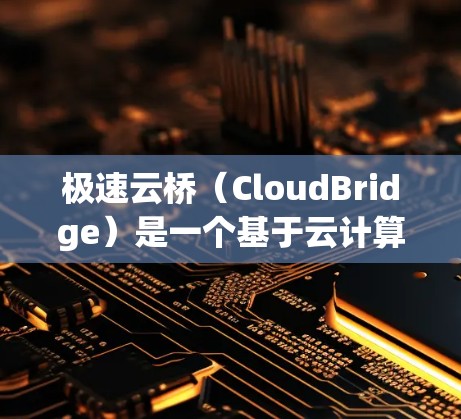 极速云桥(CloudBridge)是一个基于云计算的开源工具,主要用于云办公、数据传输和云服务管理。如果你需要了解如何使用极速云桥,以下是一些基本的步骤和方法