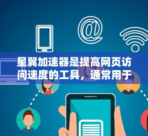 星翼加速器是提高网页访问速度的工具,通常用于加速网页下载、在线游戏等。以下是下载星翼加速器的建议