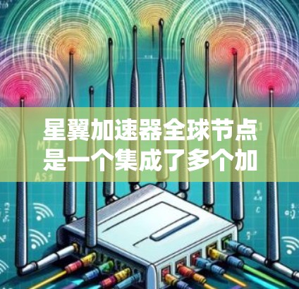 星翼加速器全球节点是一个集成了多个加速器功能的节点系统，旨在实现高速、安全和高效的太空旅行加速。以下是对该系统的详细分析