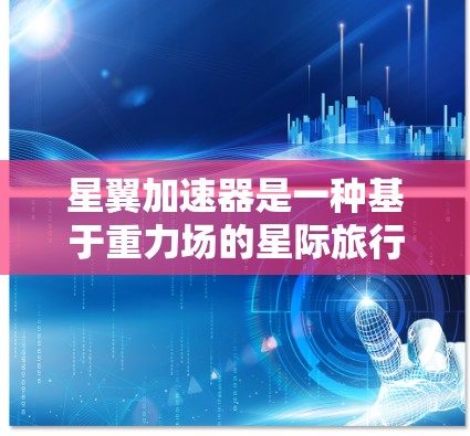 星翼加速器是一种基于重力场的星际旅行工具,通过利用重力梯度将目标加速。以下是关于星翼加速器的详细教程 星翼加速器是一种基于重力场的星际旅行工具,通过利用重力梯度将目标加速。以下是关于星翼加速器的详细教程
