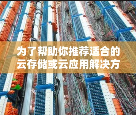 为了帮助你推荐适合的云存储或云应用解决方案,以下是一步步的解决方案