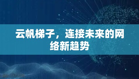 云帆梯子,连接未来的网络新趋势