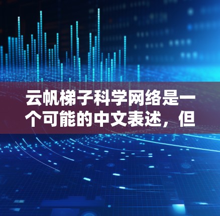云帆梯子科学网络是一个可能的中文表述,但不确定具体含义。如果这是一个平台、工具或术语,可能与云服务、科学计算、网络技术或数据分析相关。以下是一些可能的解释
