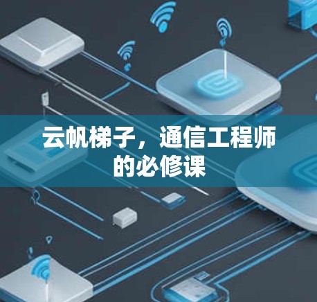 云帆梯子,通信工程师的必修课