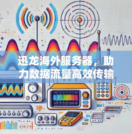 迅龙海外服务器，助力数据流量高效传输