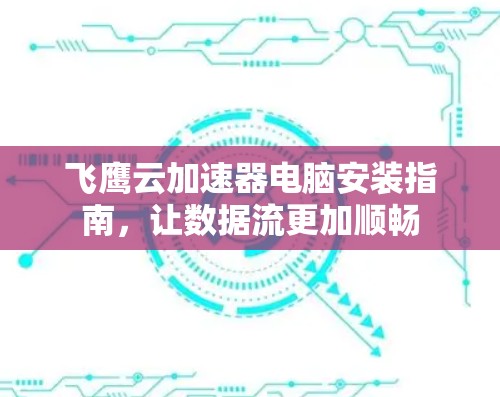 飞鹰云加速器电脑安装指南，让数据流更加顺畅