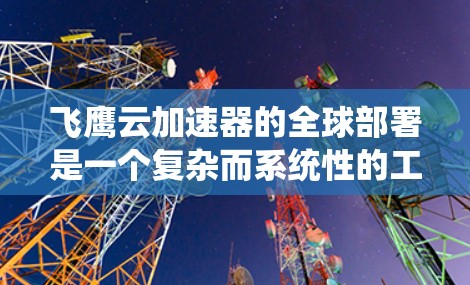 飞鹰云加速器的全球部署是一个复杂而系统性的工程,需要综合考虑多个因素。以下是该系统在全球范围内的主要考虑因素 飞鹰云加速器的全球部署是一个复杂而系统性的工程,需要综合考虑多个因素。以下是该系统在全球范围内的主要考虑因素