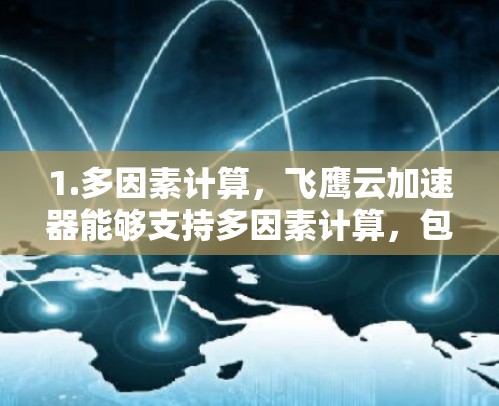 1.多因素计算,飞鹰云加速器能够支持多因素计算,包括数据、计算和存储的综合优化,使其在海外访问中能够高效处理复杂的数据组合