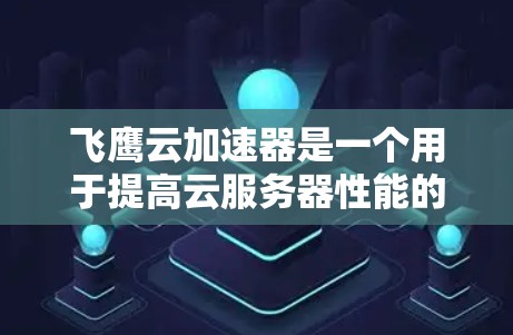 飞鹰云加速器是一个用于提高云服务器性能的工具，结合了飞鹰云云服务器的功能。以下是一步步的指南，帮助你学习使用飞鹰云加速器
