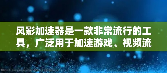 风影加速器是一款非常流行的工具,广泛用于加速游戏、视频流、直播、流媒体等。以下是关于风影加速器的详细介绍和下载链接