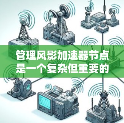 管理风影加速器节点是一个复杂但重要的任务,涉及多个步骤和策略。以下是一个详细的指南,帮助您系统地管理这些节点