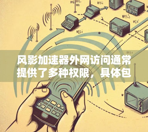 风影加速器外网访问通常提供了多种权限,具体包括文件下载、资源分享、搜索等功能。权限设置通常由风影加速器的官方文档或设置功能来确定。以下是关于风影加速器外网访问的常见权限和规则 风影加速器外网访问通常提供了多种权限,具体包括文件下载、资源分享、搜索等功能。权限设置通常由风影加速器的官方文档或设置功能来确定。以下是关于风影加速器外网访问的常见权限和规则