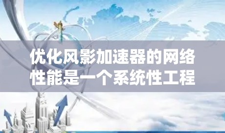 优化风影加速器的网络性能是一个系统性工程,需要综合考虑多个因素。以下是一个系统化的优化步骤指南