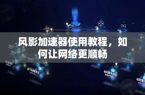 风影加速器使用教程,如何让网络更顺畅